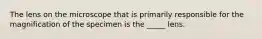 The lens on the microscope that is primarily responsible for the magnification of the specimen is the _____ lens.