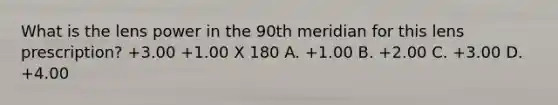 What is the lens power in the 90th meridian for this lens prescription? +3.00 +1.00 X 180 A. +1.00 B. +2.00 C. +3.00 D. +4.00