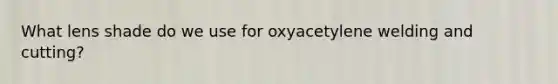 What lens shade do we use for oxyacetylene welding and cutting?