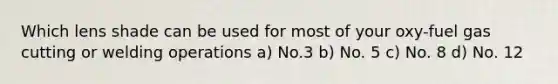 Which lens shade can be used for most of your oxy-fuel gas cutting or welding operations a) No.3 b) No. 5 c) No. 8 d) No. 12