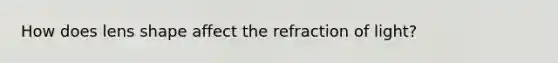 How does lens shape affect the refraction of light?