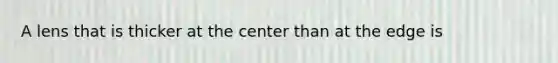 A lens that is thicker at the center than at the edge is