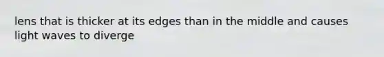 lens that is thicker at its edges than in the middle and causes light waves to diverge