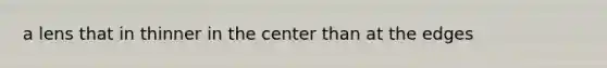 a lens that in thinner in the center than at the edges