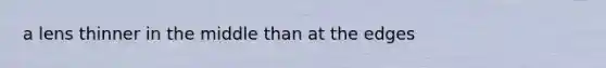 a lens thinner in the middle than at the edges