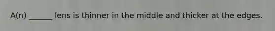 A(n) ______ lens is thinner in the middle and thicker at the edges.