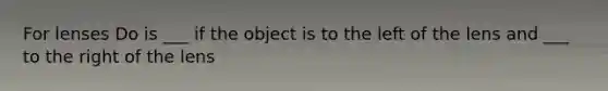 For lenses Do is ___ if the object is to the left of the lens and ___ to the right of the lens
