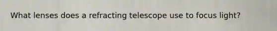 What lenses does a refracting telescope use to focus light?