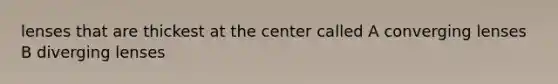lenses that are thickest at the center called A converging lenses B diverging lenses