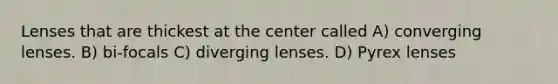 Lenses that are thickest at the center called A) converging lenses. B) bi-focals C) diverging lenses. D) Pyrex lenses