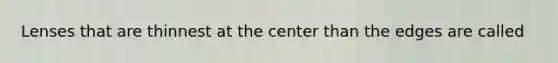 Lenses that are thinnest at the center than the edges are called