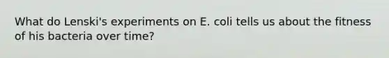 What do Lenski's experiments on E. coli tells us about the fitness of his bacteria over time?