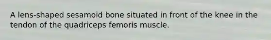 A lens-shaped sesamoid bone situated in front of the knee in the tendon of the quadriceps femoris muscle.