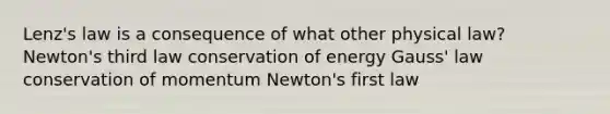 Lenz's law is a consequence of what other physical law? Newton's third law conservation of energy Gauss' law conservation of momentum Newton's first law