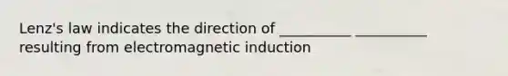 Lenz's law indicates the direction of __________ __________ resulting from electromagnetic induction