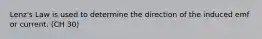 Lenz's Law is used to determine the direction of the induced emf or current. (CH 30)