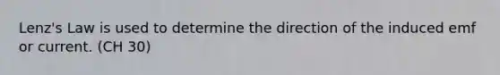 Lenz's Law is used to determine the direction of the induced emf or current. (CH 30)