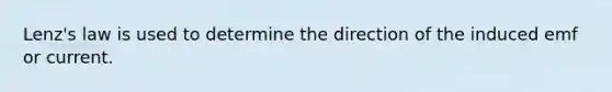 Lenz's law is used to determine the direction of the induced emf or current.