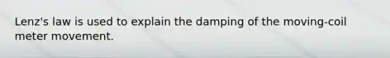 Lenz's law is used to explain the damping of the moving-coil meter movement.