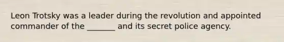 Leon Trotsky was a leader during the revolution and appointed commander of the _______ and its secret police agency.