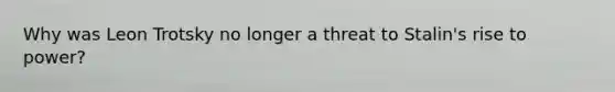 Why was Leon Trotsky no longer a threat to Stalin's rise to power?