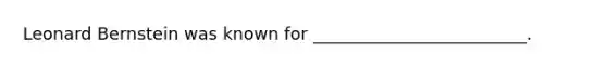 Leonard Bernstein was known for _________________________.