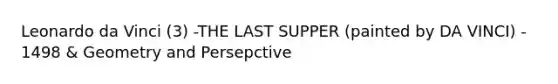 <a href='https://www.questionai.com/knowledge/kAfOEA99f1-leonardo-da-vinci' class='anchor-knowledge'>leonardo da vinci</a> (3) -THE LAST SUPPER (painted by DA VINCI) - 1498 & Geometry and Persepctive