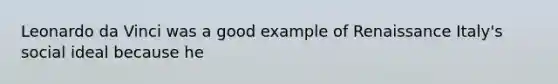 <a href='https://www.questionai.com/knowledge/kAfOEA99f1-leonardo-da-vinci' class='anchor-knowledge'>leonardo da vinci</a> was a good example of Renaissance Italy's social ideal because he