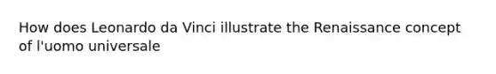 How does Leonardo da Vinci illustrate the Renaissance concept of l'uomo universale