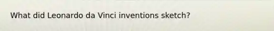 What did Leonardo da Vinci inventions sketch?