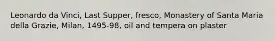 Leonardo da Vinci, Last Supper, fresco, Monastery of Santa Maria della Grazie, Milan, 1495-98, oil and tempera on plaster