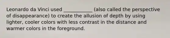 Leonardo da Vinci used ____________ (also called the perspective of disappearance) to create the allusion of depth by using lighter, cooler colors with less contrast in the distance and warmer colors in the foreground.