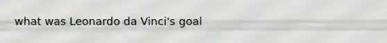 what was Leonardo da Vinci's goal