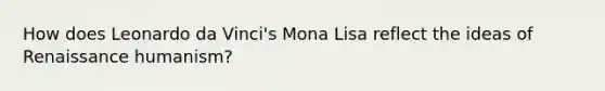 How does Leonardo da Vinci's Mona Lisa reflect the ideas of Renaissance humanism?