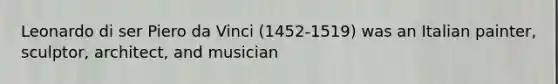 Leonardo di ser Piero da Vinci (1452-1519) was an Italian painter, sculptor, architect, and musician