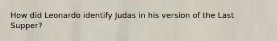 How did Leonardo identify Judas in his version of the Last Supper?