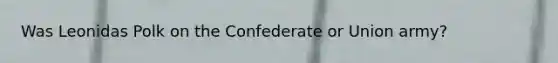 Was Leonidas Polk on the Confederate or Union army?