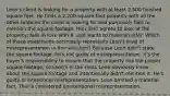 Leon's client is looking for a property with at least 2,500 finished square feet. He finds a 2,200-square-foot property with all the other features the client is looking for and purposely fails to mention the square footage. His client agrees to look at the property, falls in love with it, and wants to make an offer. Which of these statements accurately represents Leon's level of misrepresentation in this situation? Because Leon didn't state the square footage, he's not guilty of misrepresentation. It's the buyer's responsibility to ensure that the property has the proper square footage, so Leon's in the clear. Leon obviously knew about the square footage and intentionally didn't mention it. He's guilty of intentional misrepresentation. Leon omitted a material fact. This is considered unintentional misrepresentation.