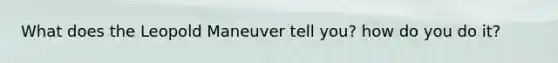 What does the Leopold Maneuver tell you? how do you do it?