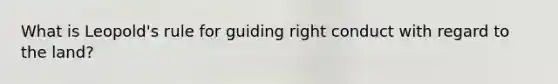 What is Leopold's rule for guiding right conduct with regard to the land?