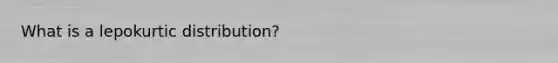 What is a lepokurtic distribution?