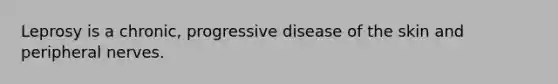 Leprosy is a chronic, progressive disease of the skin and peripheral nerves.