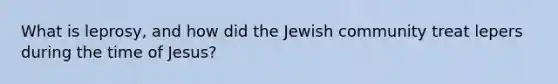 What is leprosy, and how did the Jewish community treat lepers during the time of Jesus?