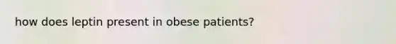 how does leptin present in obese patients?