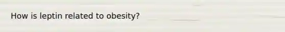 How is leptin related to obesity?