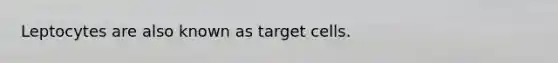 Leptocytes are also known as target cells.