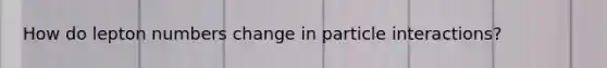 How do lepton numbers change in particle interactions?