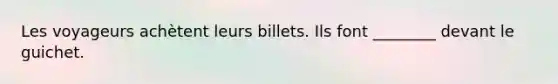 Les voyageurs achètent leurs billets. Ils font ________ devant le guichet.