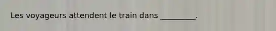 Les voyageurs attendent le train dans _________.