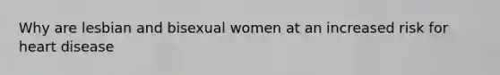 Why are lesbian and bisexual women at an increased risk for heart disease